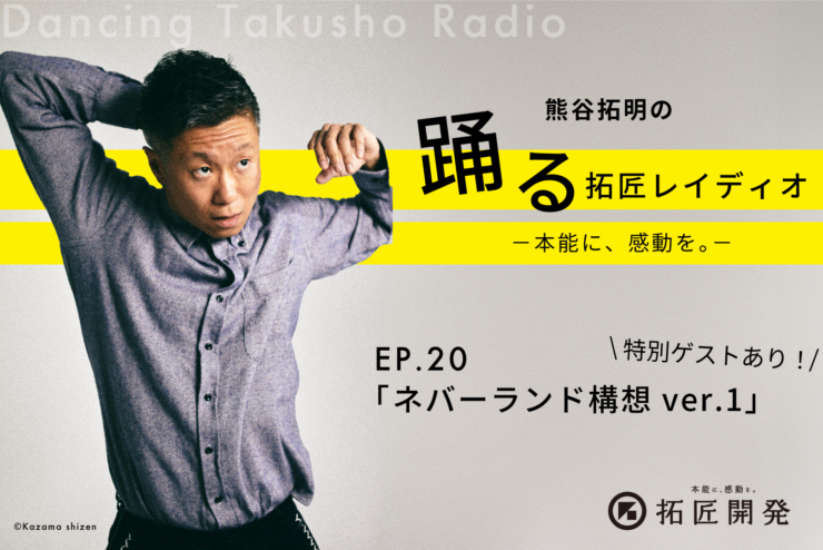 熊谷拓明の踊る拓匠レイディオ〜本能に、感動を。〜 ep.20「ネバーランド構想 Ver.1」