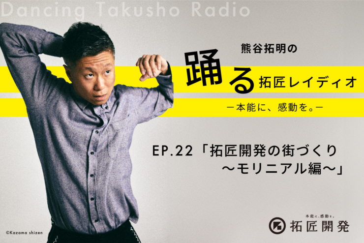 熊谷拓明の踊る拓匠レイディオ〜本能に、感動を。〜 ep.22「拓匠開発の街づくり〜モリニアル編〜」